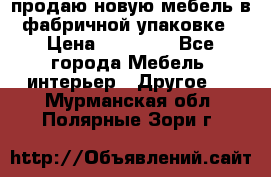 продаю новую мебель в фабричной упаковке › Цена ­ 12 750 - Все города Мебель, интерьер » Другое   . Мурманская обл.,Полярные Зори г.